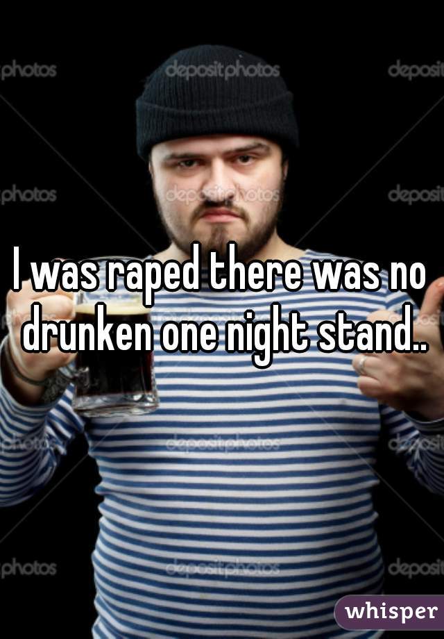I was raped there was no drunken one night stand..
