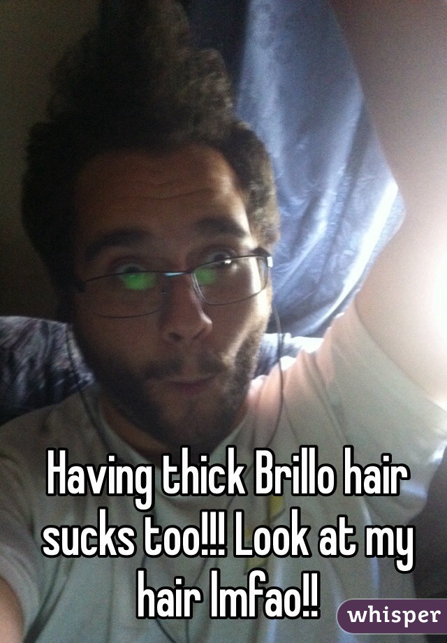 Having thick Brillo hair sucks too!!! Look at my hair lmfao!!