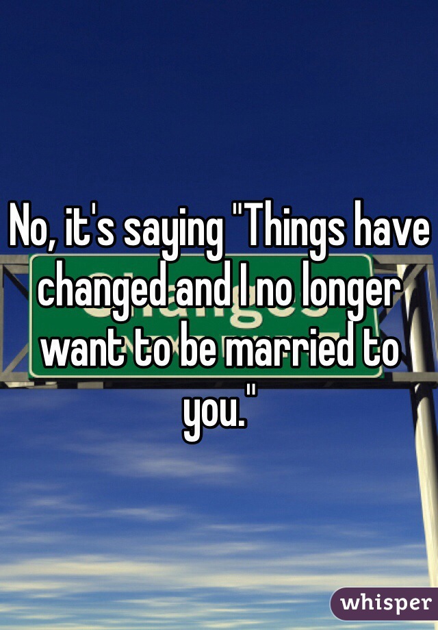 No, it's saying "Things have changed and I no longer want to be married to you."