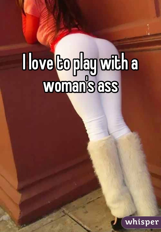 I love to play with a woman's ass
