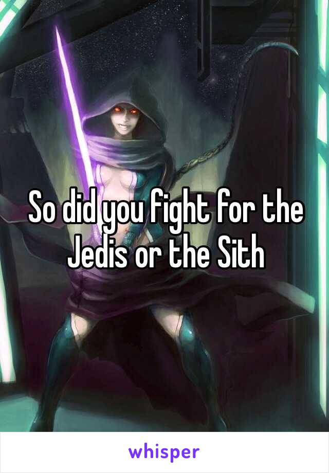 So did you fight for the Jedis or the Sith