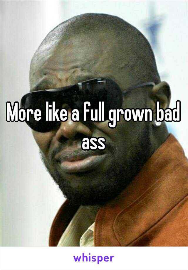 More like a full grown bad ass 