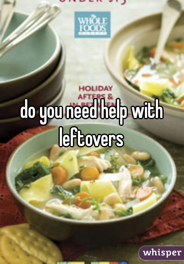do you need help with leftovers 