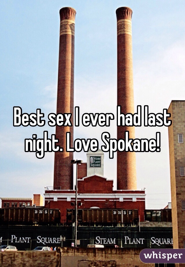 Best sex I ever had last night. Love Spokane!
