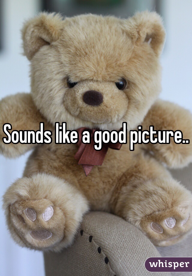 Sounds like a good picture..
