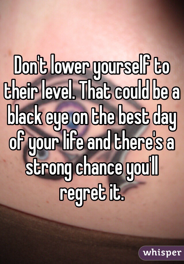 Don't lower yourself to their level. That could be a black eye on the best day of your life and there's a strong chance you'll  regret it. 