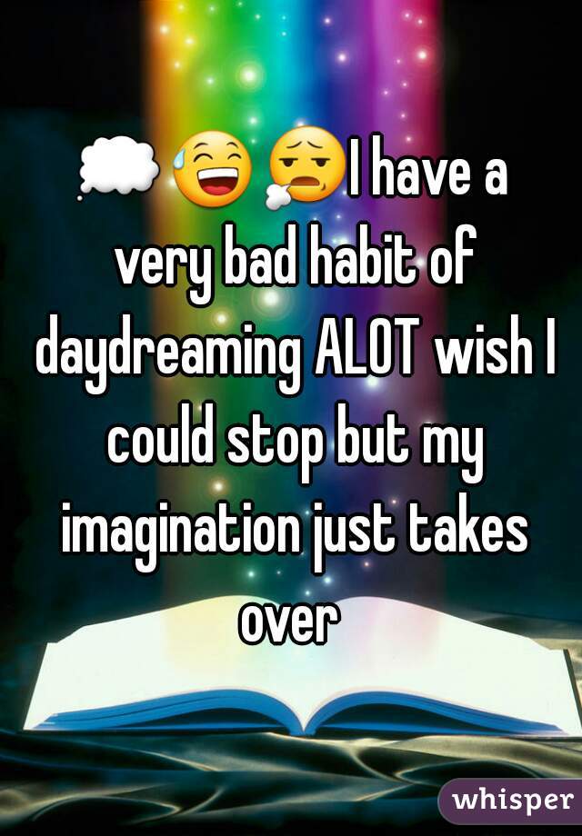💭😅😧I have a very bad habit of daydreaming ALOT wish I could stop but my imagination just takes over 