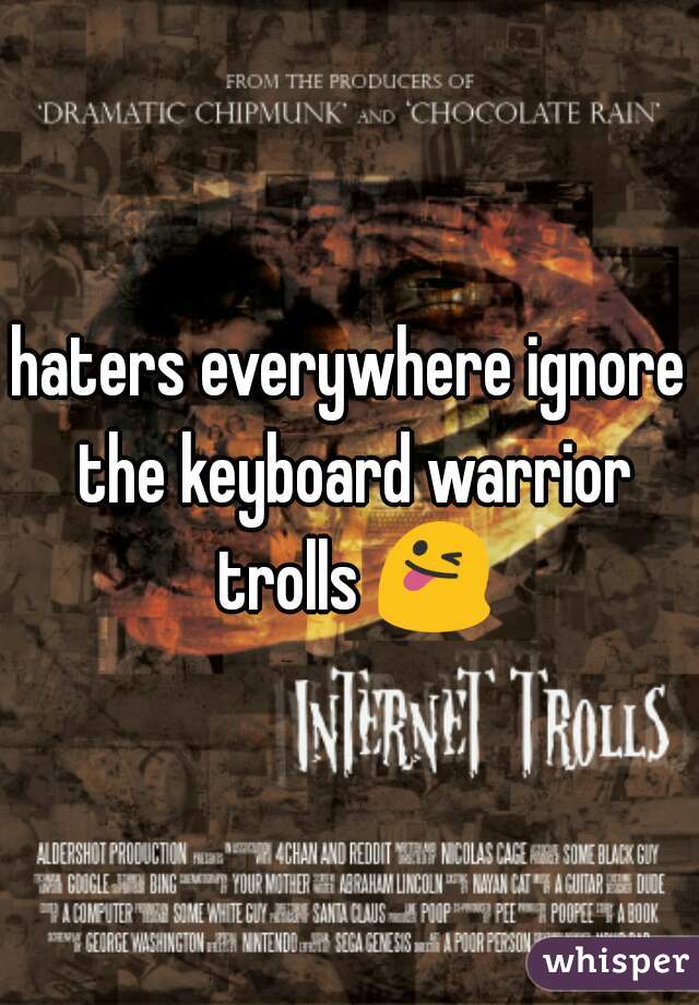 haters everywhere ignore the keyboard warrior trolls 😜