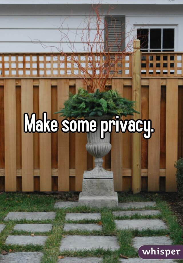 Make some privacy. 