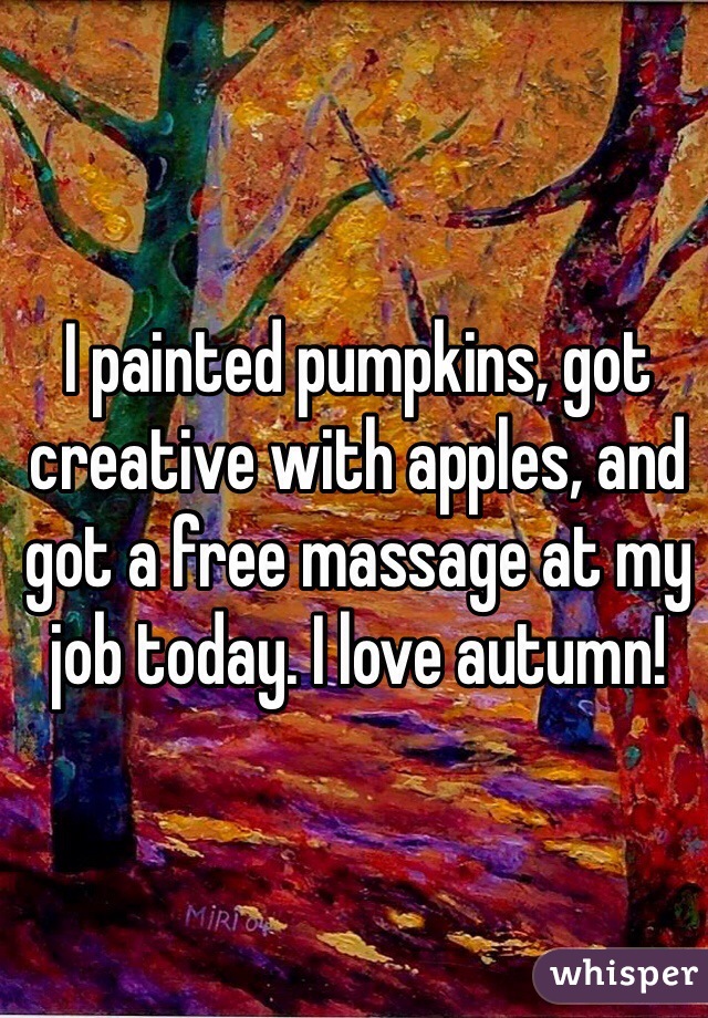 I painted pumpkins, got creative with apples, and got a free massage at my job today. I love autumn!
