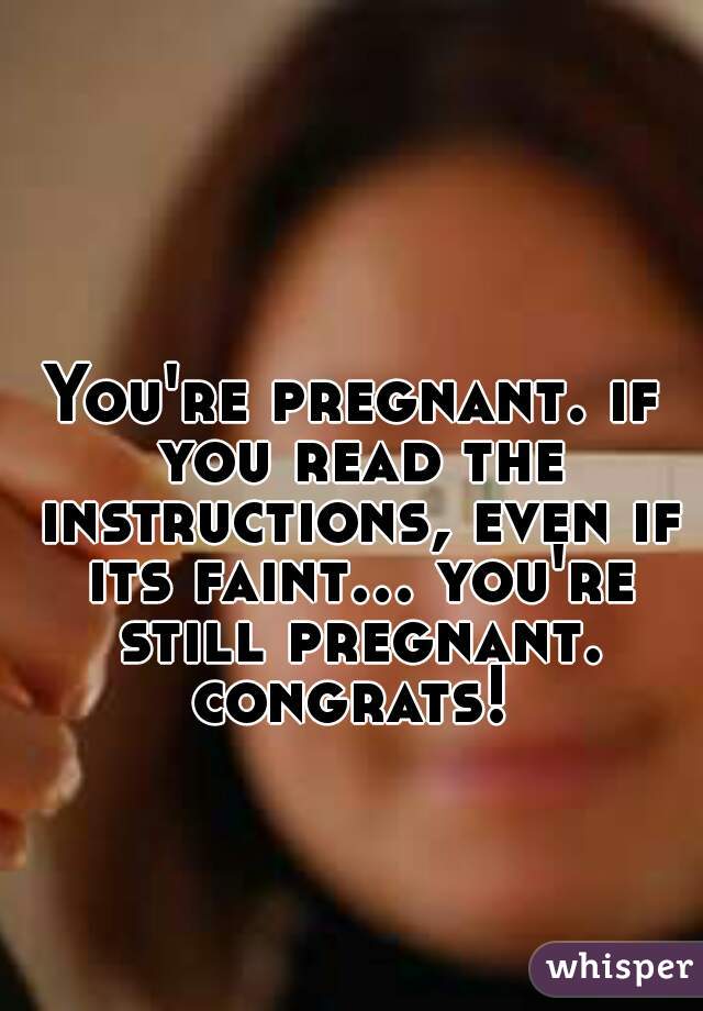 You're pregnant. if you read the instructions, even if its faint... you're still pregnant. congrats! 