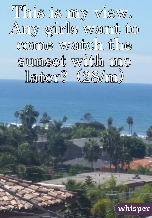 This is my view. Any girls want to come watch the sunset with me later?  (28/m)