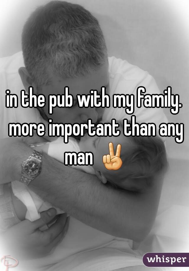 in the pub with my family. more important than any man ✌