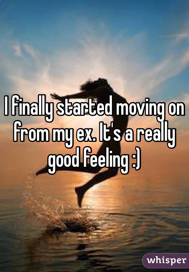 I finally started moving on from my ex. It's a really good feeling :)