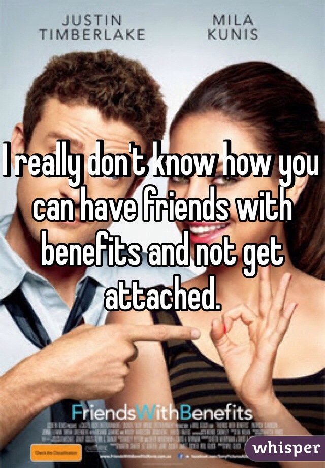 I really don't know how you can have friends with benefits and not get attached.