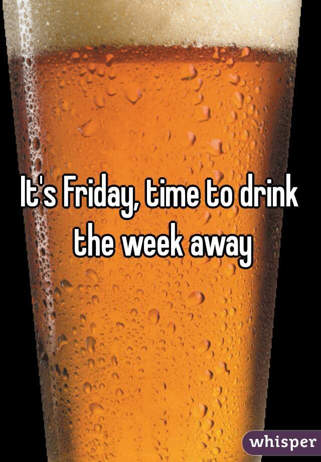 It's Friday, time to drink the week away