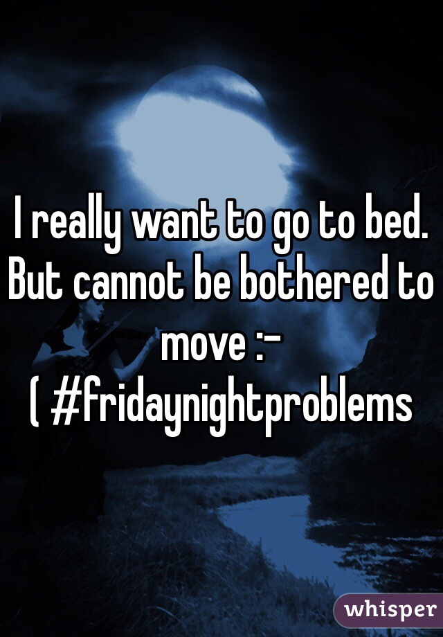 I really want to go to bed. But cannot be bothered to move :-( #fridaynightproblems