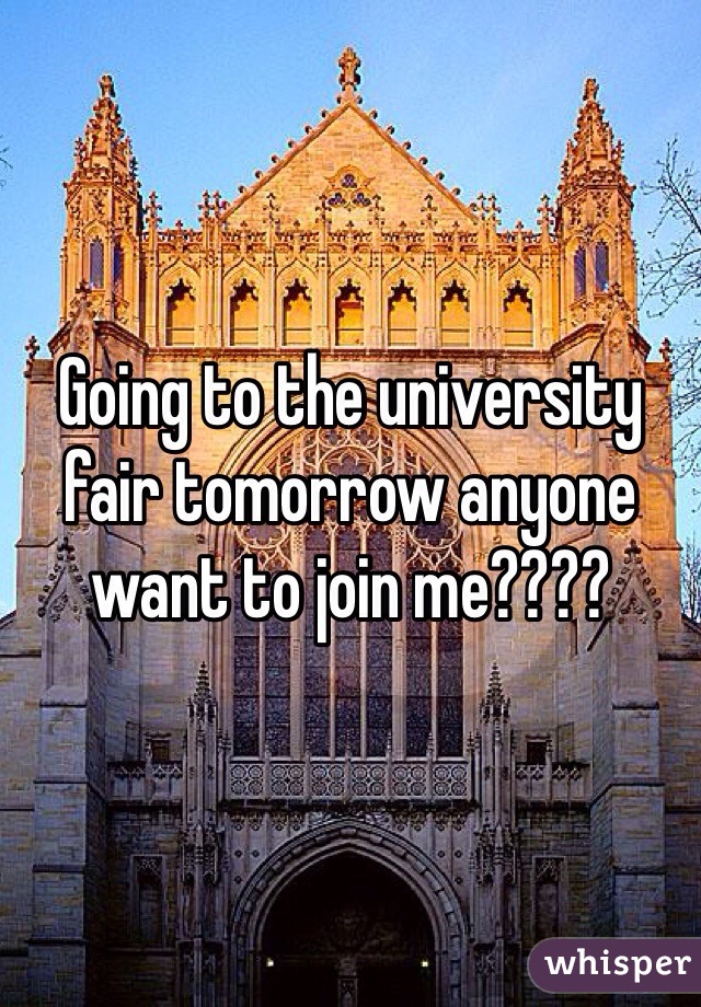 Going to the university fair tomorrow anyone want to join me???? 
