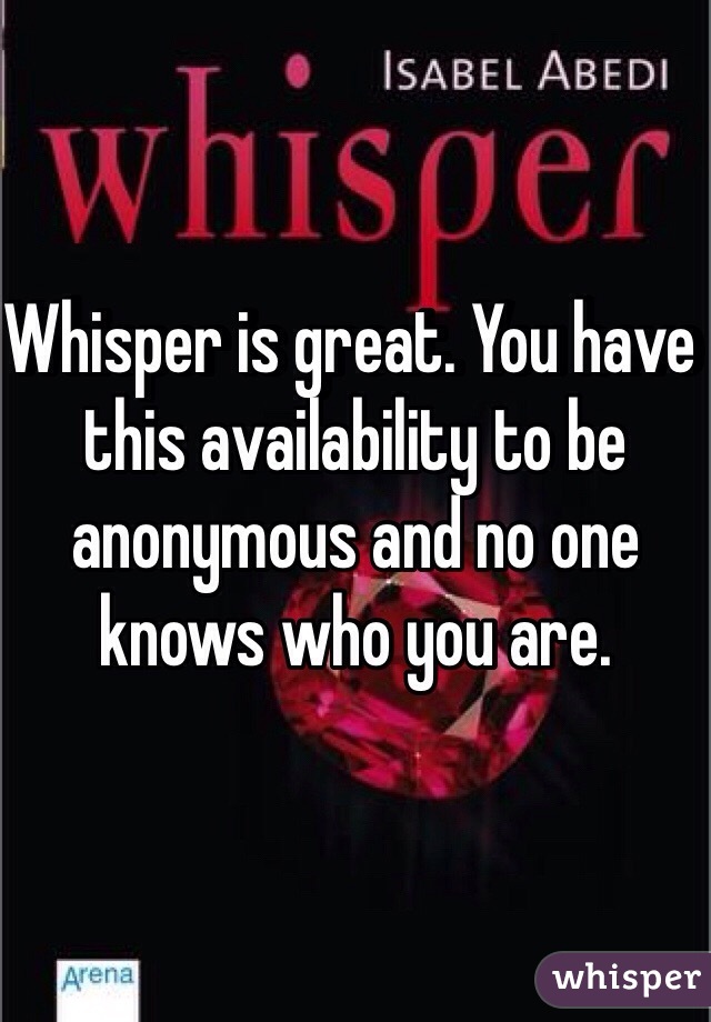 Whisper is great. You have this availability to be anonymous and no one knows who you are. 