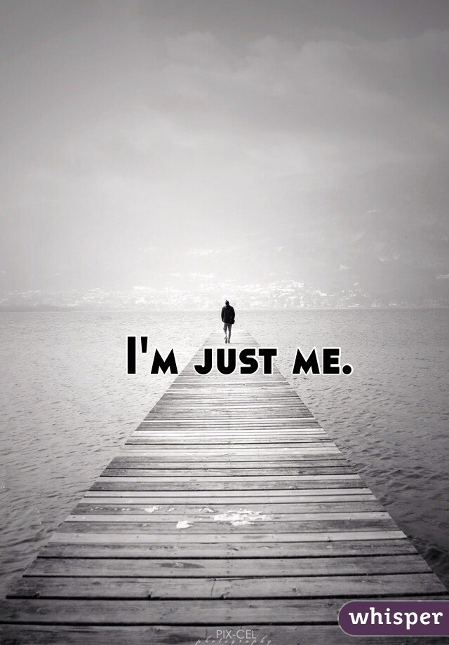 I'm just me.