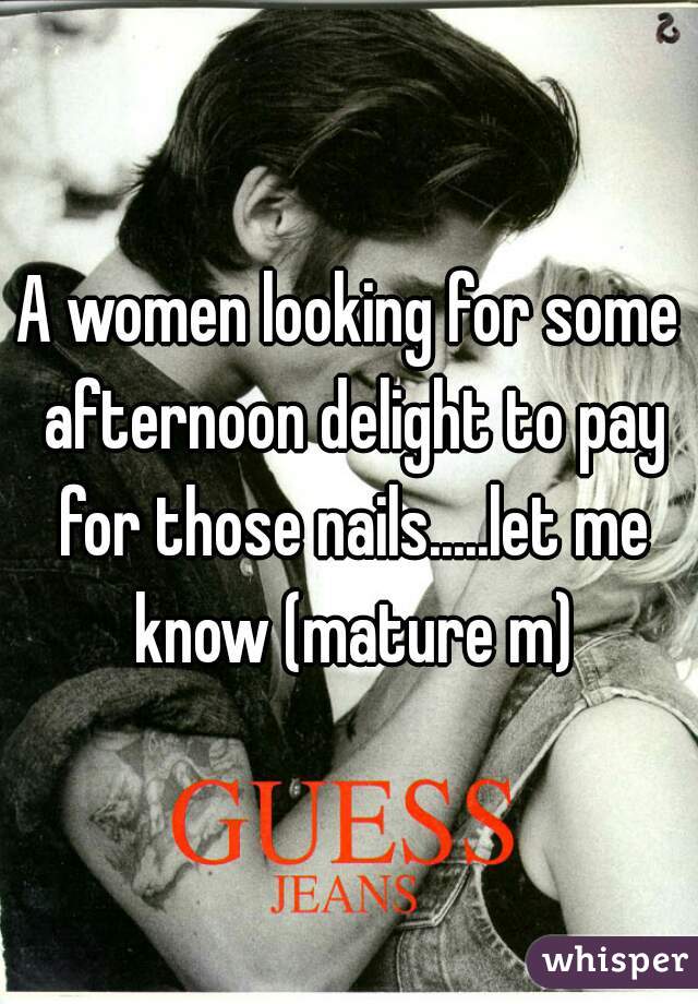 A women looking for some afternoon delight to pay for those nails.....let me know (mature m)