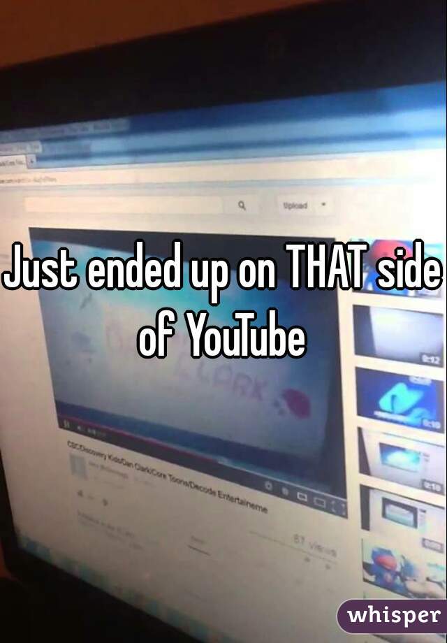 Just ended up on THAT side of YouTube 
