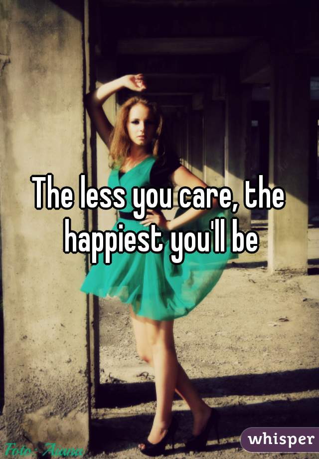 The less you care, the happiest you'll be