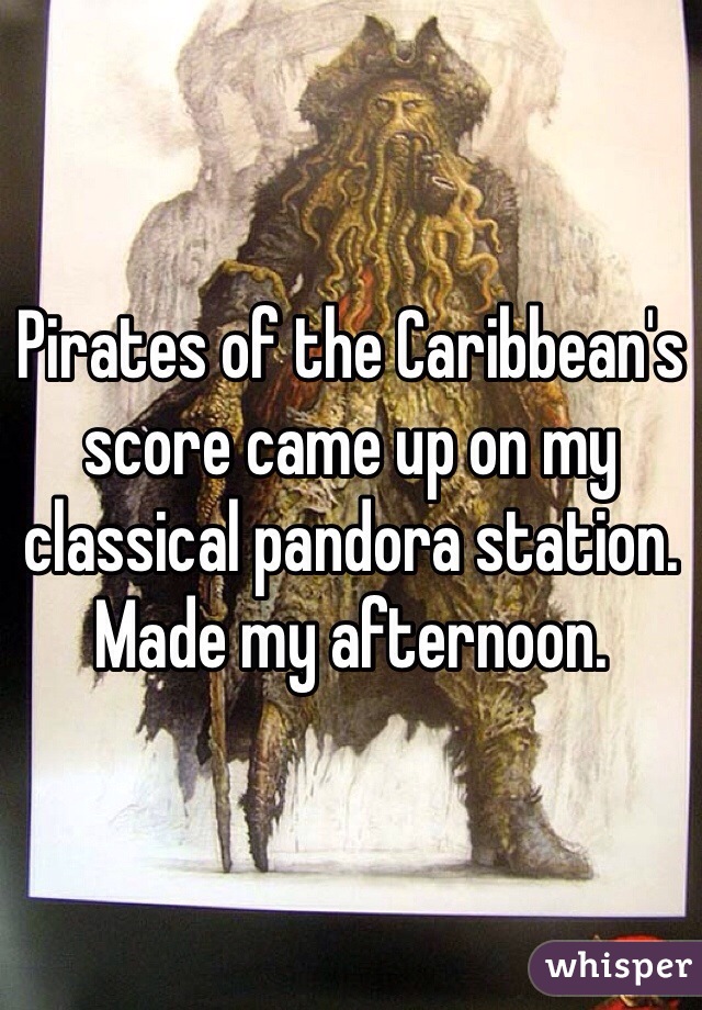 Pirates of the Caribbean's score came up on my classical pandora station. Made my afternoon.