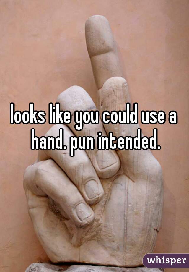 looks like you could use a hand. pun intended.
