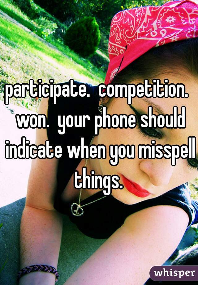 participate.  competition.  won.  your phone should indicate when you misspell things. 