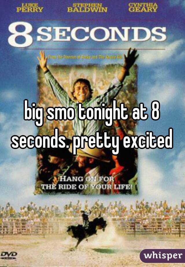 big smo tonight at 8 seconds. pretty excited 