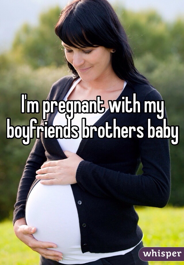 I'm pregnant with my boyfriends brothers baby  