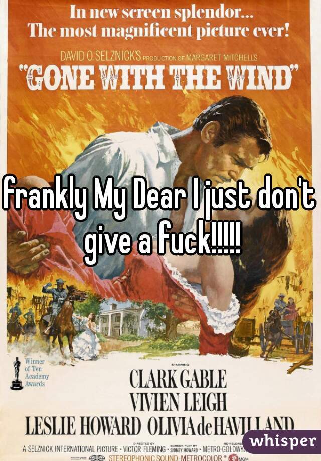 frankly My Dear I just don't give a fuck!!!!!