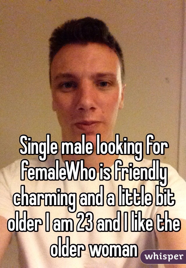 Single male looking for femaleWho is friendly charming and a little bit older I am 23 and I like the older woman