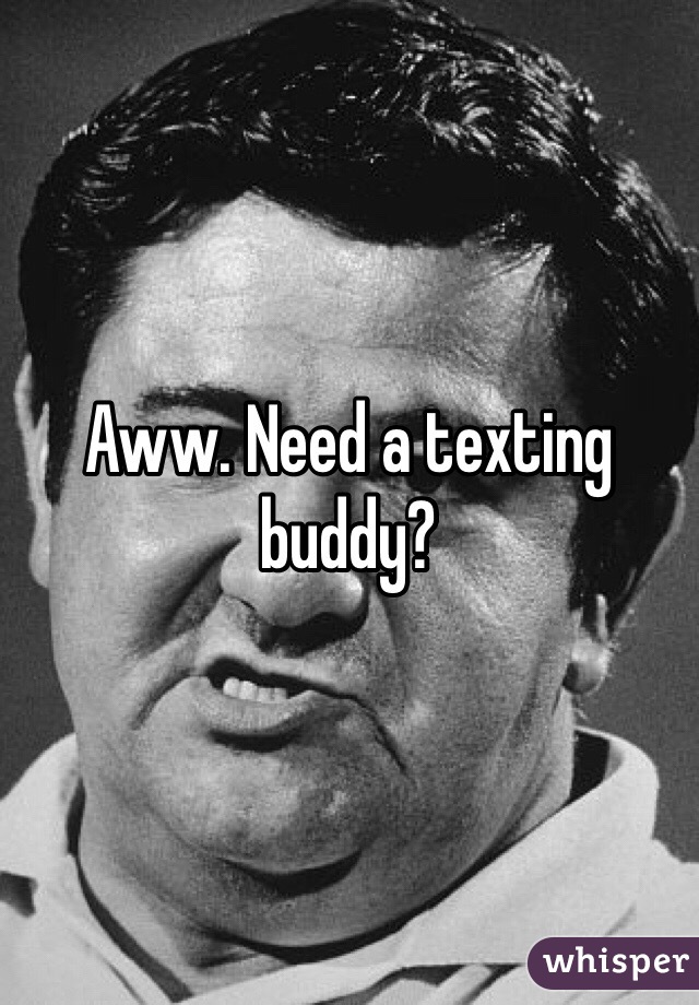 Aww. Need a texting buddy?