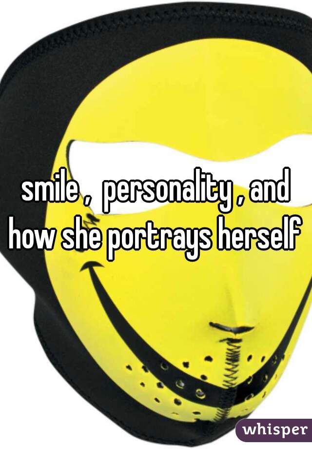 smile ,  personality , and how she portrays herself 