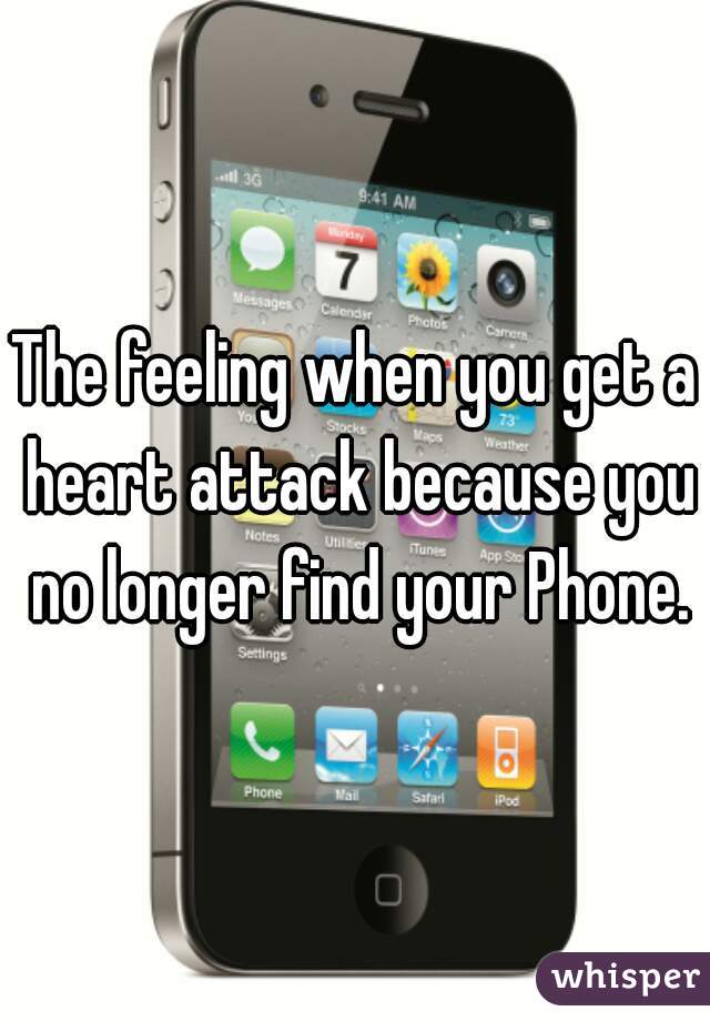 The feeling when you get a heart attack because you no longer find your Phone.
