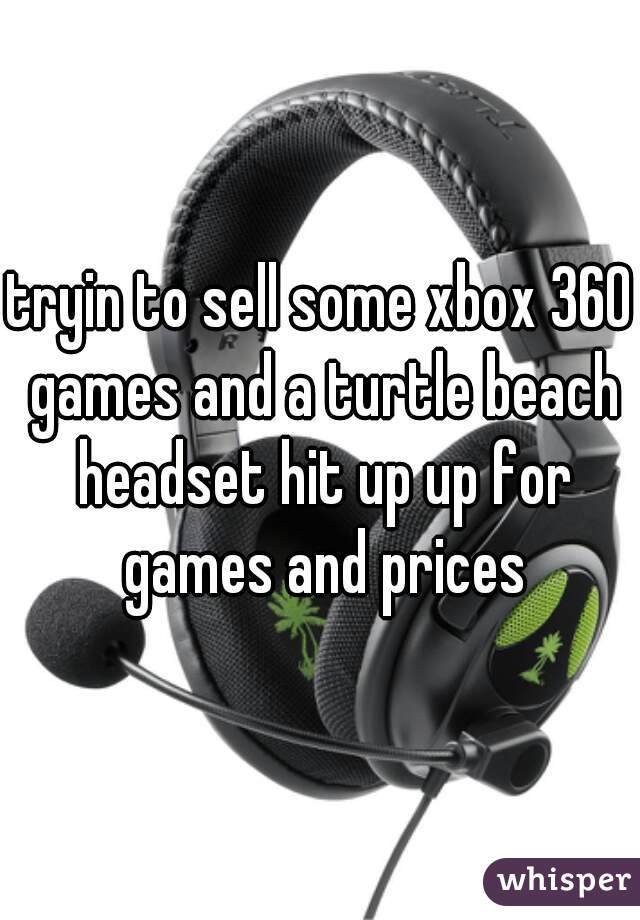 tryin to sell some xbox 360 games and a turtle beach headset hit up up for games and prices