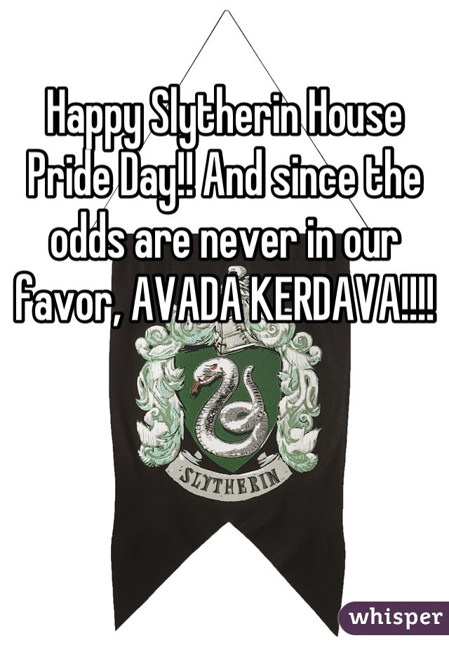 Happy Slytherin House Pride Day!! And since the odds are never in our favor, AVADA KERDAVA!!!!