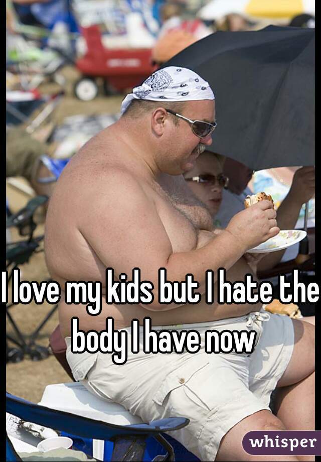 I love my kids but I hate the body I have now