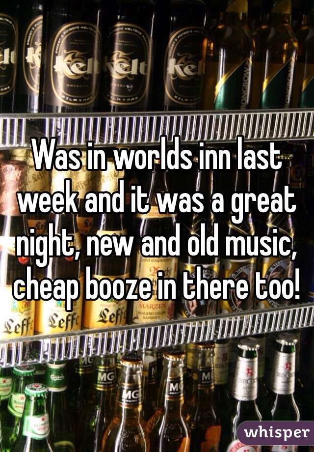 Was in worlds inn last week and it was a great night, new and old music, cheap booze in there too! 