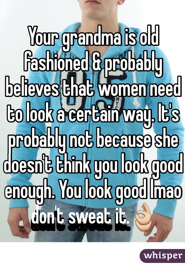 Your grandma is old fashioned & probably believes that women need to look a certain way. It's probably not because she doesn't think you look good enough. You look good lmao don't sweat it.👌