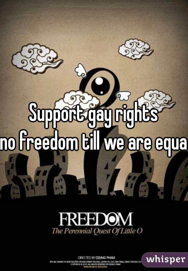 Support gay rights
no freedom till we are equal