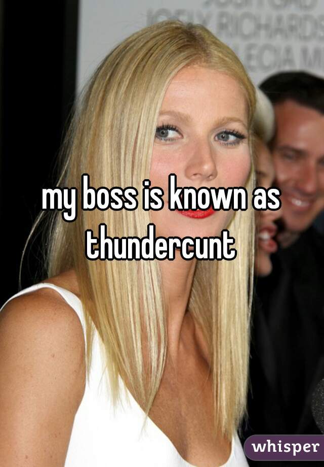 my boss is known as thundercunt 
