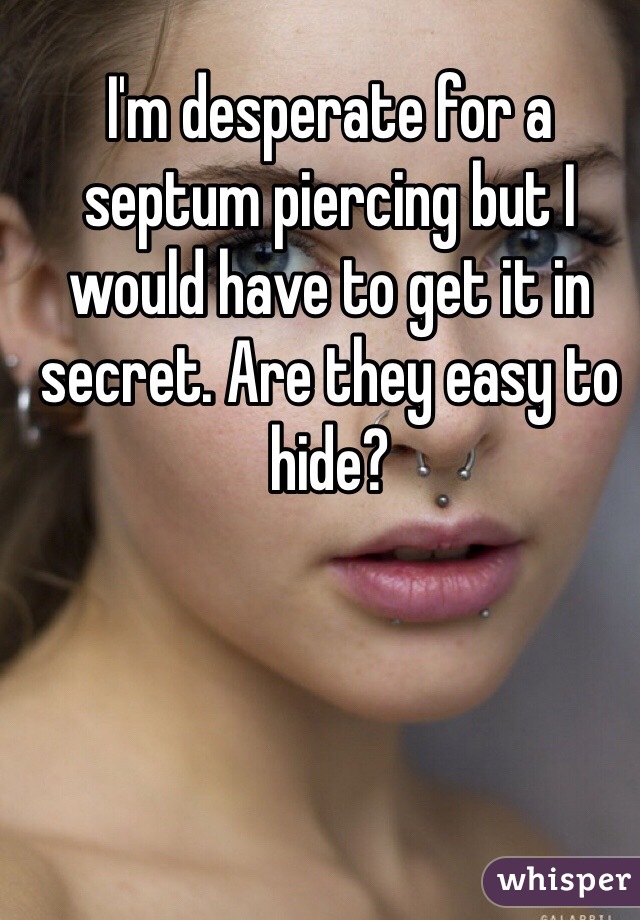 I'm desperate for a septum piercing but I would have to get it in secret. Are they easy to hide?