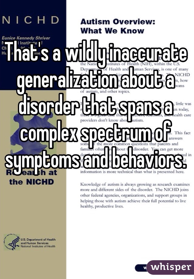 That's a wildly inaccurate generalization about a disorder that spans a complex spectrum of symptoms and behaviors. 