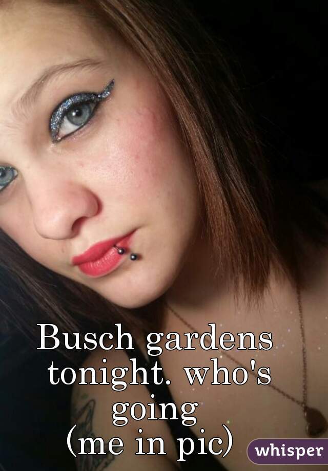 Busch gardens tonight. who's going 
(me in pic) 