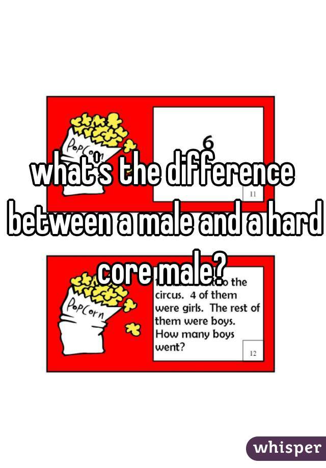 what's the difference between a male and a hard core male? 