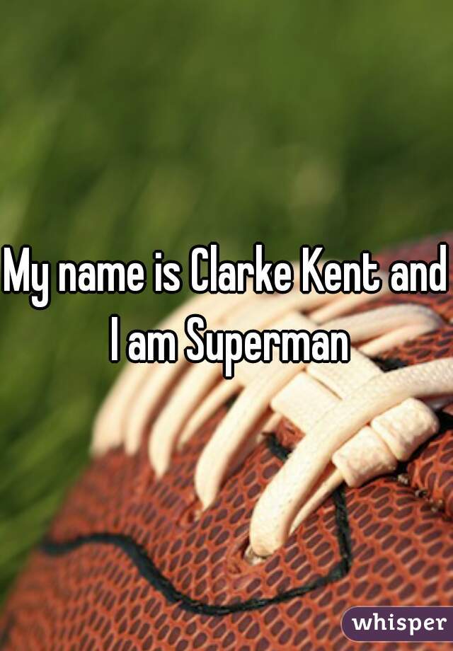My name is Clarke Kent and I am Superman