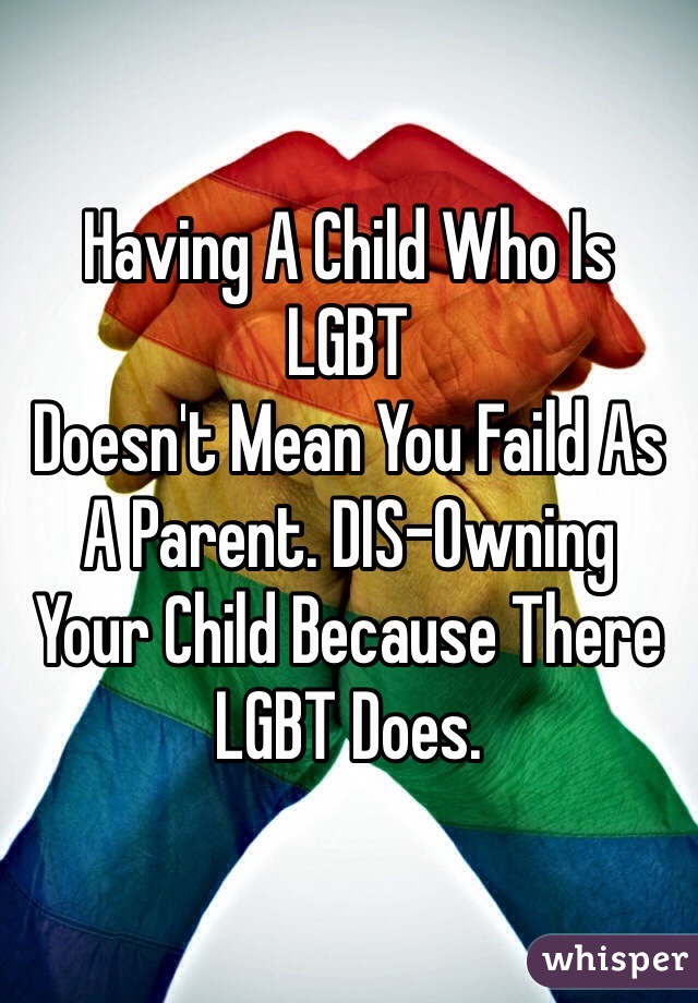 Having A Child Who Is
LGBT
Doesn't Mean You Faild As
A Parent. DIS-Owning
Your Child Because There
LGBT Does.